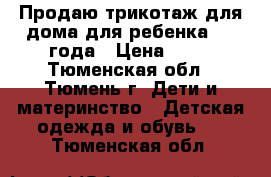 Продаю трикотаж для дома для ребенка 1-3 года › Цена ­ 50 - Тюменская обл., Тюмень г. Дети и материнство » Детская одежда и обувь   . Тюменская обл.